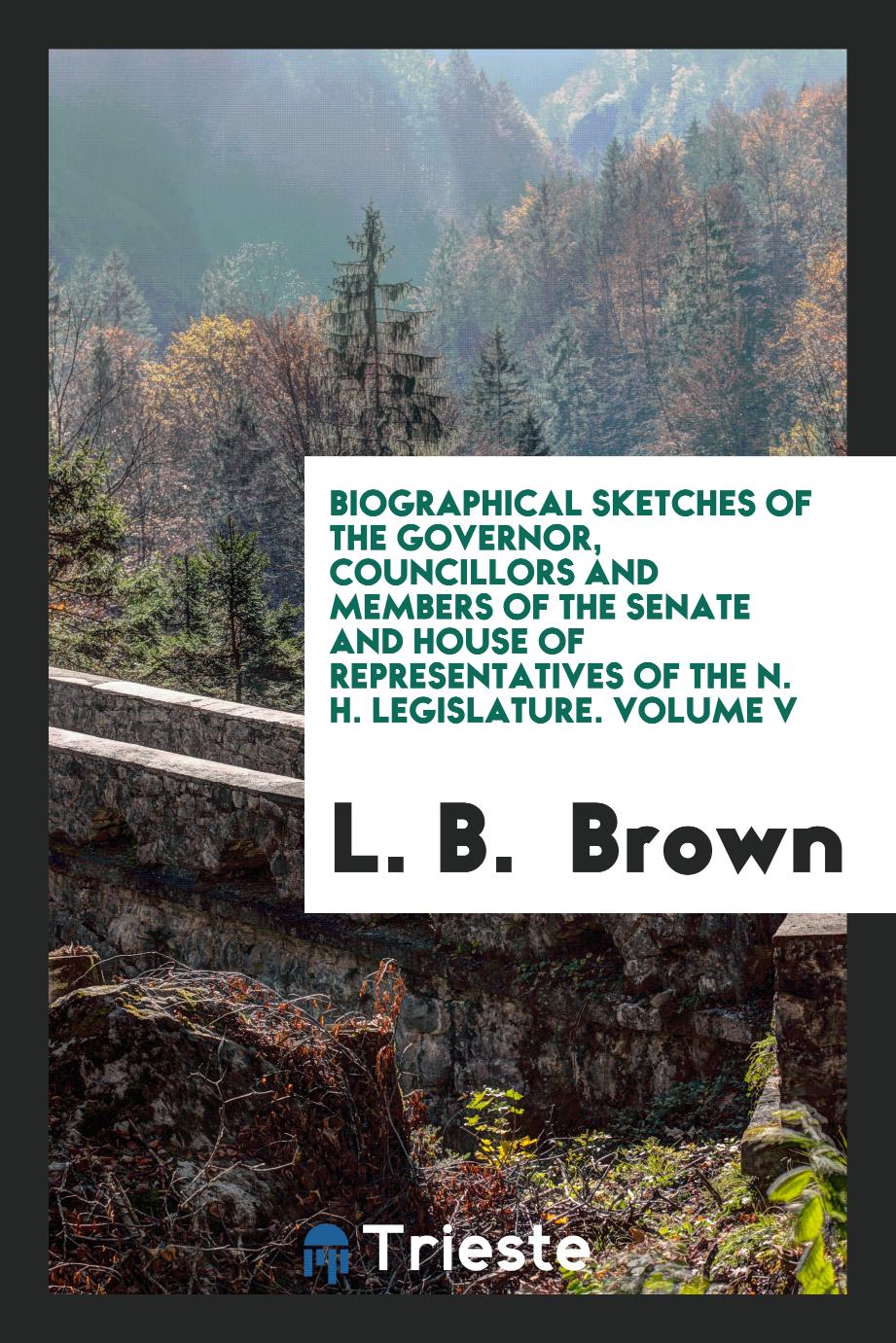 Biographical Sketches of the Governor, Councillors and Members of the Senate and House of Representatives of the N. H. Legislature. Volume V