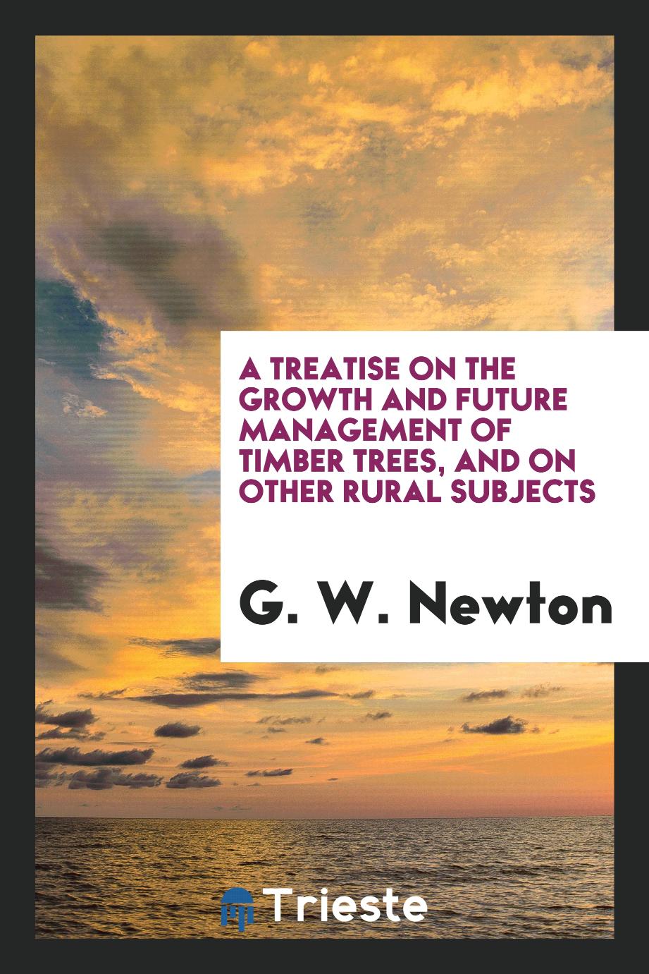 A Treatise on the Growth and Future Management of Timber Trees, and on Other Rural Subjects