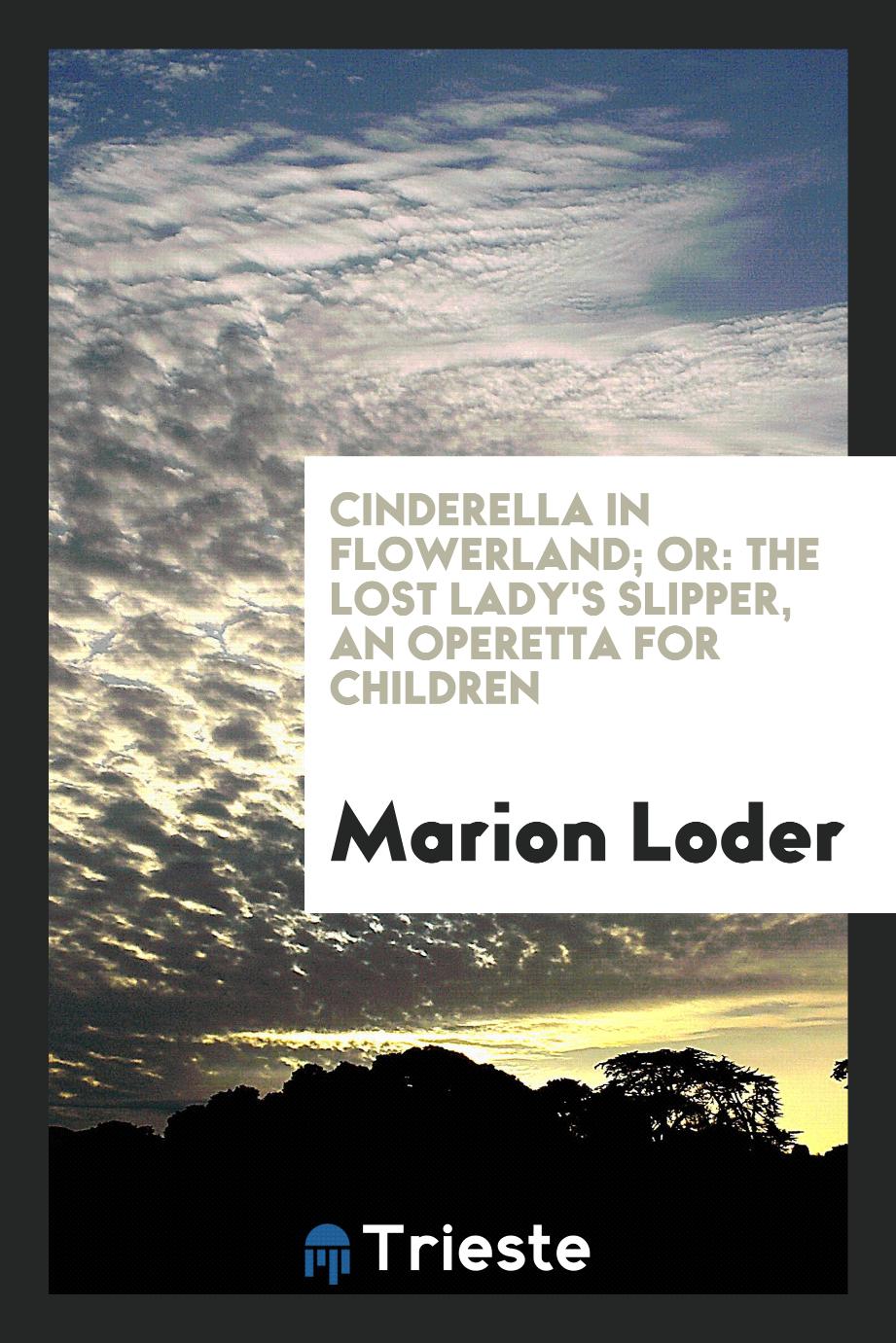 Marion Loder - Cinderella in Flowerland; or: the lost lady's slipper, an operetta for children