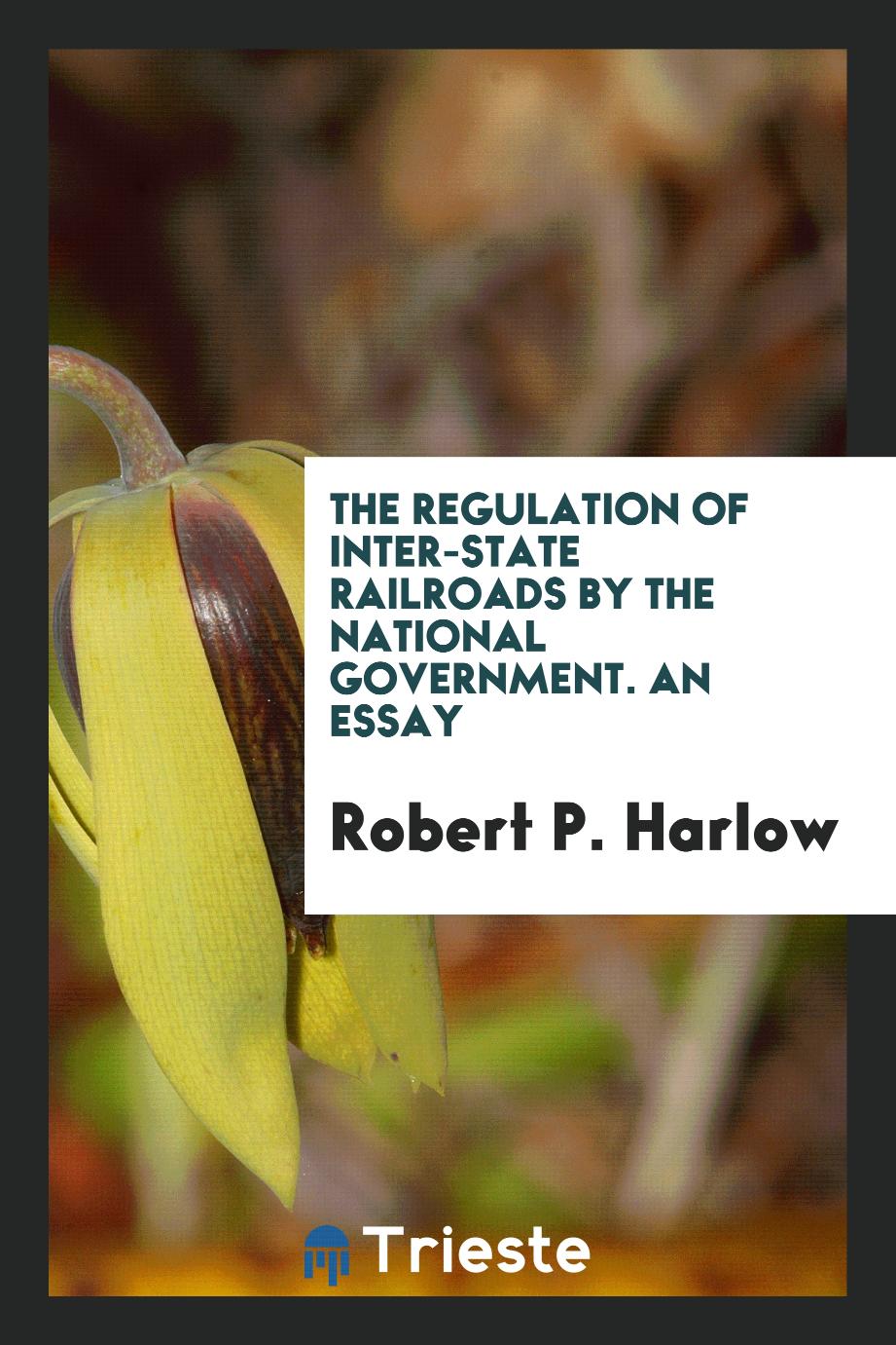 The Regulation of Inter-state Railroads by the National Government. An Essay