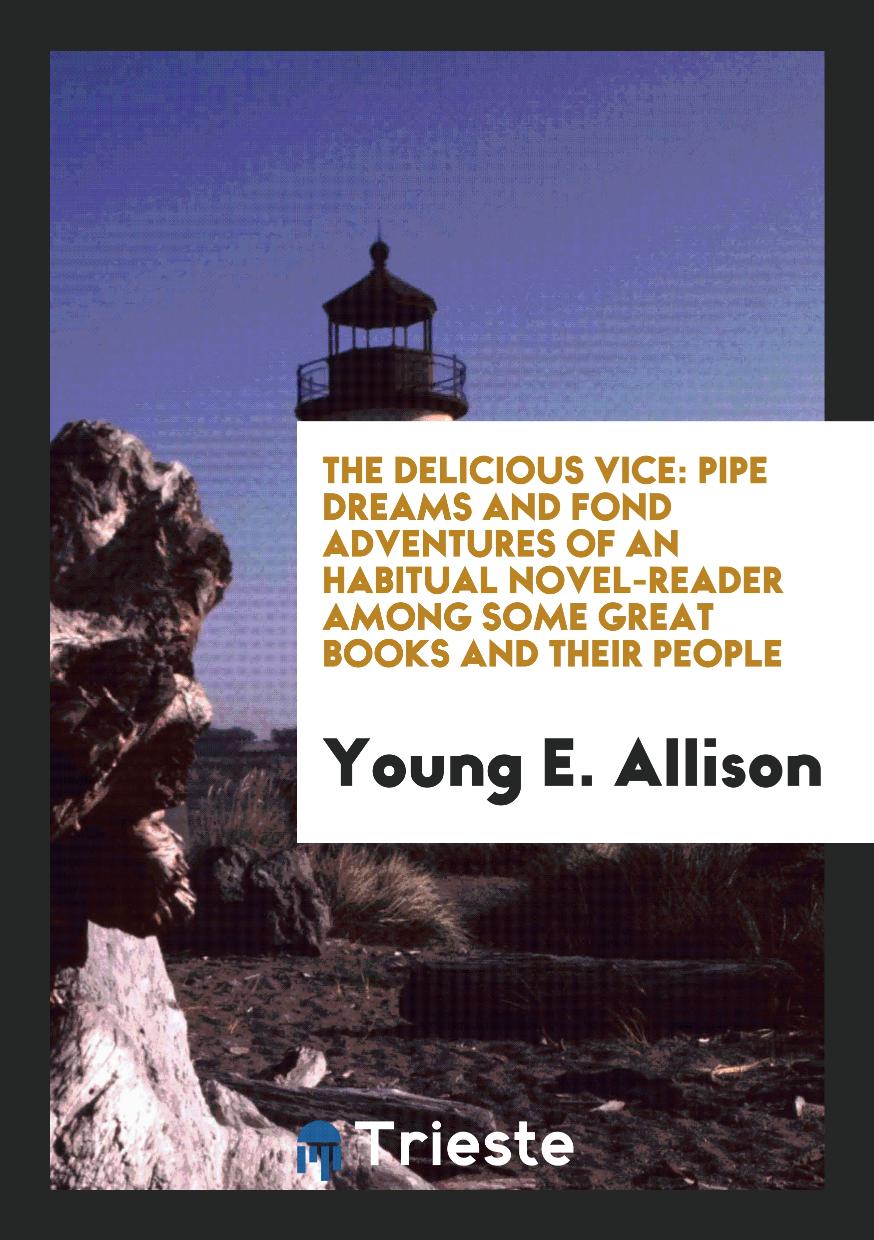 The Delicious Vice: Pipe Dreams and Fond Adventures of an Habitual Novel-reader Among Some Great books and their people