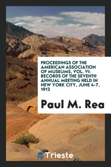 Proceedings of the American Association of Museums, Vol. VI: Records of the Seventh Annual Meeting Held in New York City, June 4-7, 1912