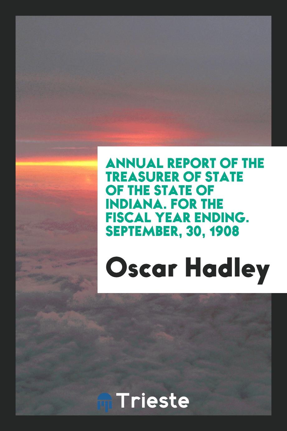 Annual report of the treasurer of state of the state of Indiana. For the fiscal year ending. September, 30, 1908