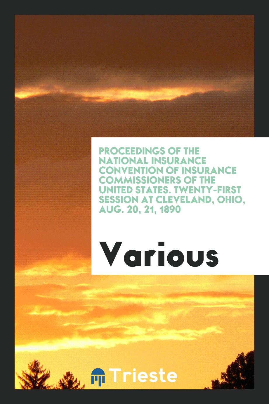 Proceedings of the National Insurance Convention of Insurance Commissioners of the United States. Twenty-first session at Cleveland, Ohio, Aug. 20, 21, 1890