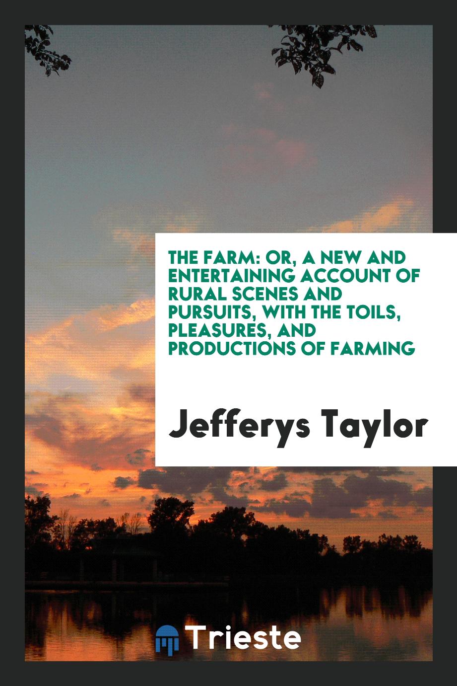 The Farm: Or, A New and Entertaining Account of Rural Scenes and Pursuits, with the Toils, Pleasures, and Productions of Farming