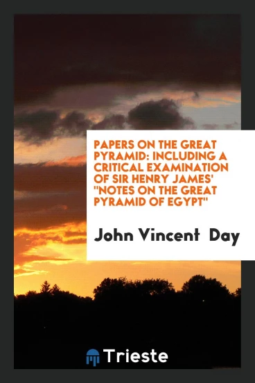 Papers on the Great Pyramid: Including a Critical Examination of Sir Henry James' "Notes on the Great Pyramid of Egypt"