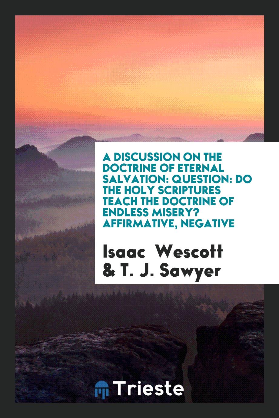 A Discussion on the Doctrine of Eternal Salvation: Question: Do the Holy Scriptures Teach the Doctrine of Endless Misery? Affirmative, Negative