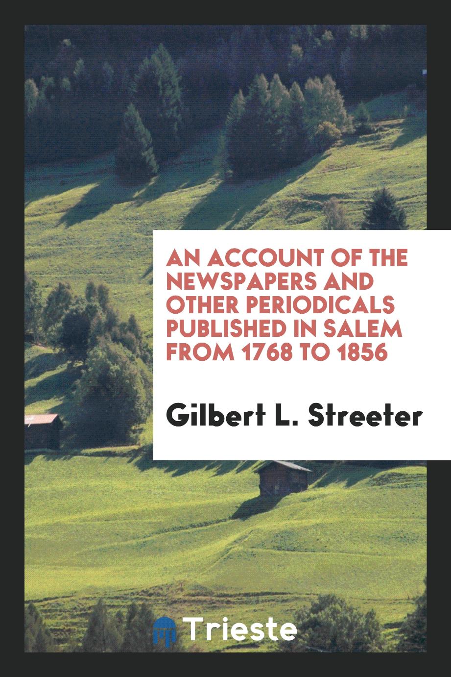 An Account of the Newspapers and Other Periodicals Published in Salem from 1768 to 1856