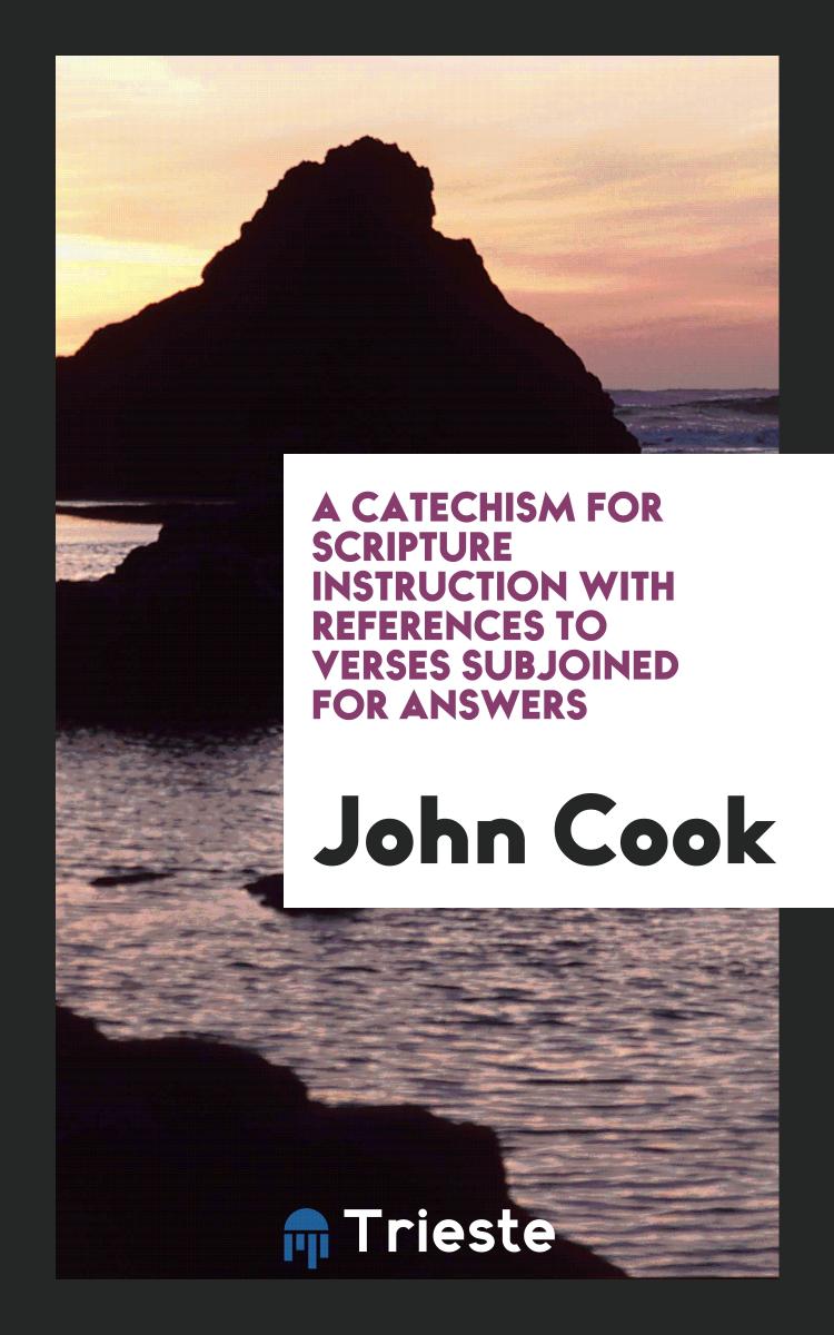 A catechism for Scripture instruction with references to verses subjoined for answers