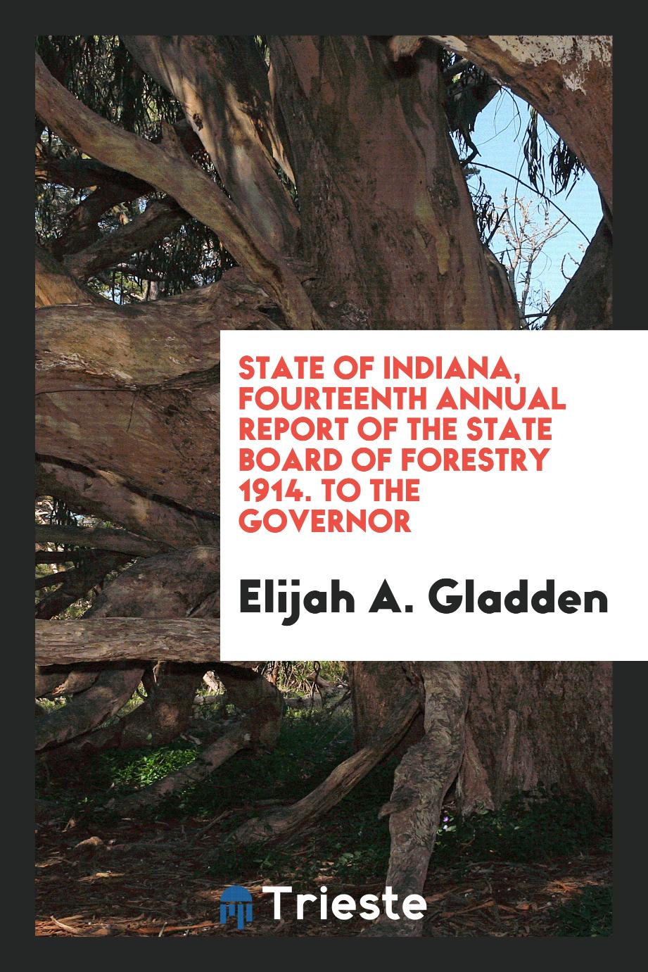 State of Indiana, Fourteenth Annual Report of the State Board of Forestry 1914. To the Governor