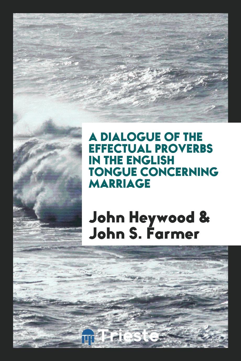 A dialogue of the effectual proverbs in the English tongue concerning marriage