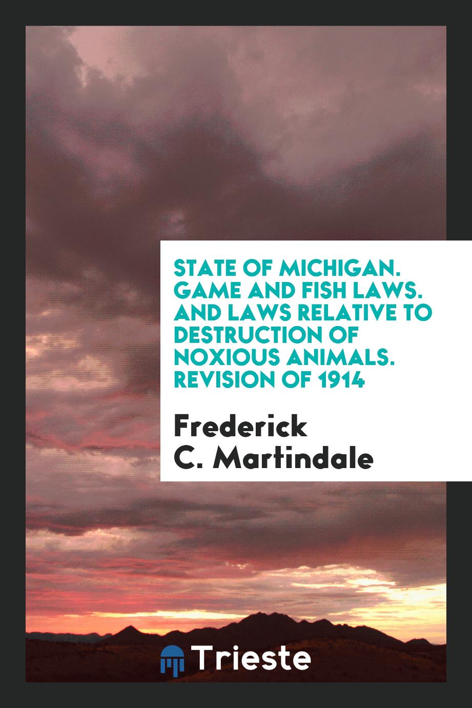 Frederick C. Martindale - State of Michigan. Game and Fish Laws. And Laws Relative to Destruction of Noxious Animals. Revision of 1914