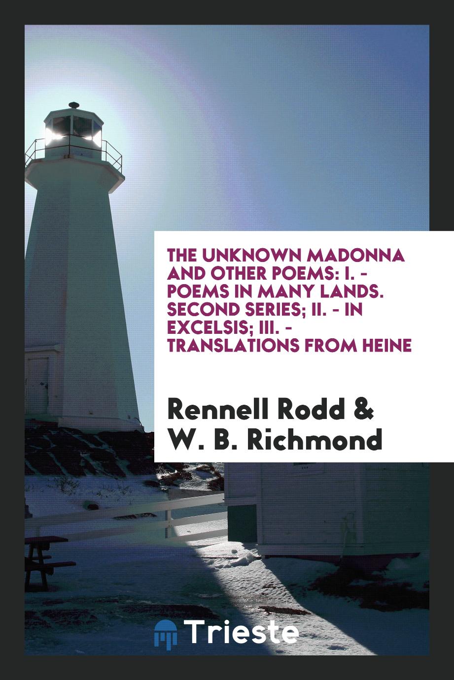 The Unknown Madonna and Other Poems: I. - Poems in Many Lands. Second Series; II. - In Excelsis; III. - Translations from Heine