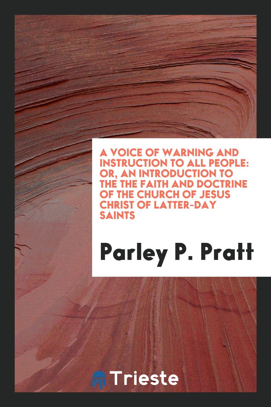 A Voice of Warning and Instruction to All People: Or, an Introduction to the the Faith and Doctrine of the Church of Jesus Christ of Latter-Day Saints
