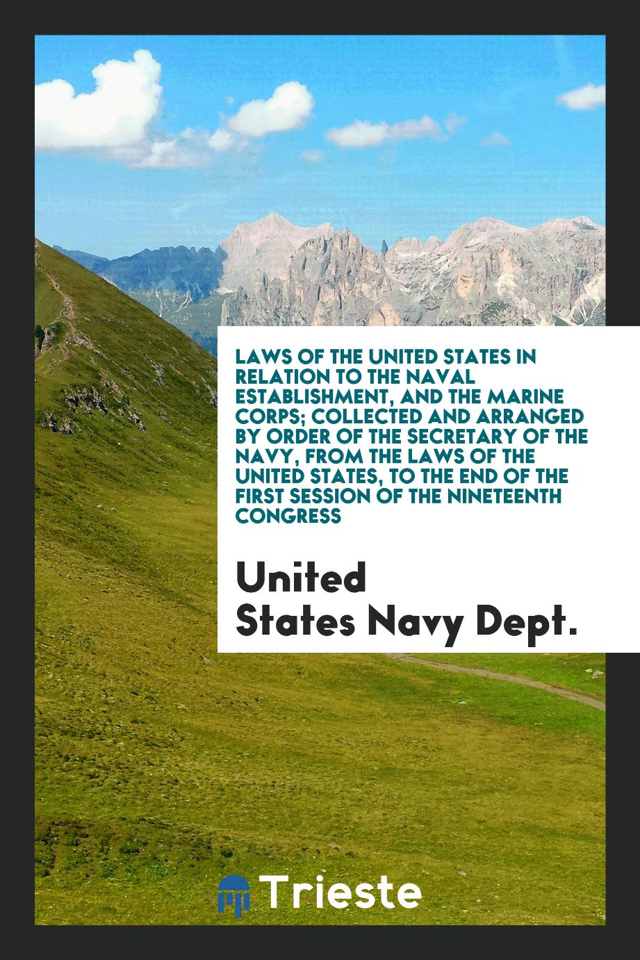 Laws of the United States in relation to the naval establishment, and the Marine corps; collected and arranged by order of the Secretary of the Navy, from the laws of the United States, to the end of the first session of the Nineteenth Congress