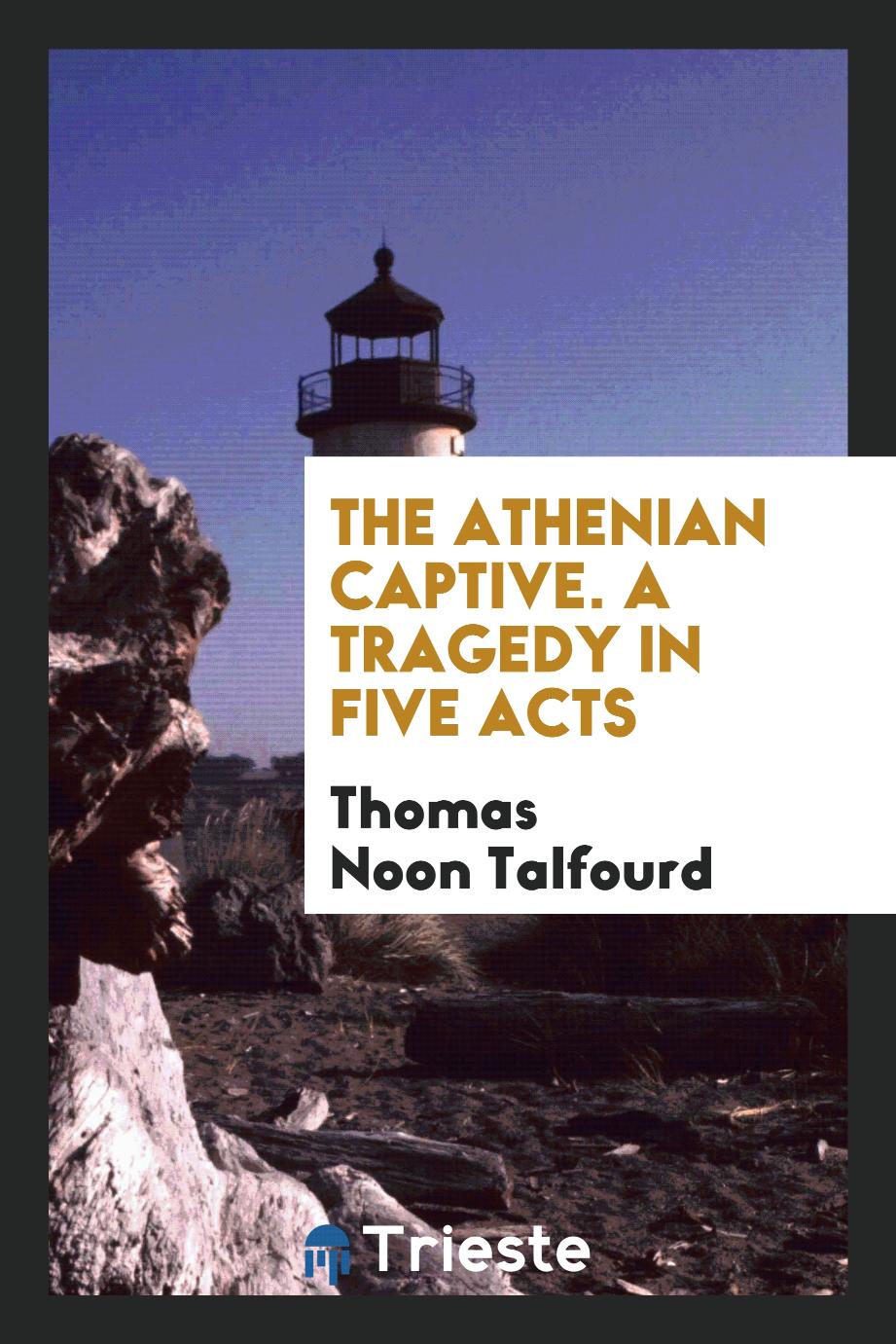 The Athenian Captive. A Tragedy in Five Acts