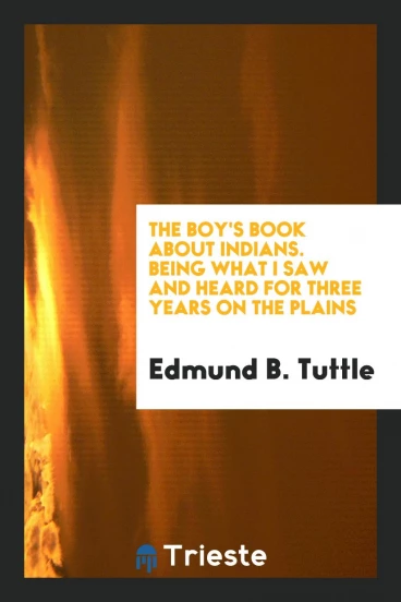 The Boy's Book about Indians. Being What I Saw and Heard for Three Years on the Plains