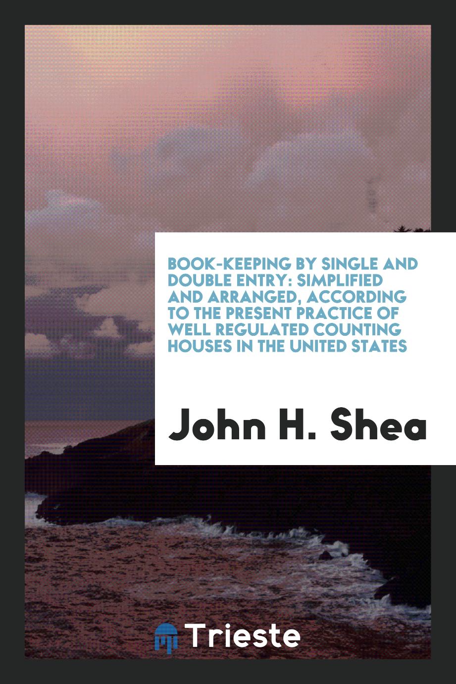 Book-Keeping by Single and Double Entry: Simplified and Arranged, According to the Present Practice of Well Regulated Counting Houses in the United States