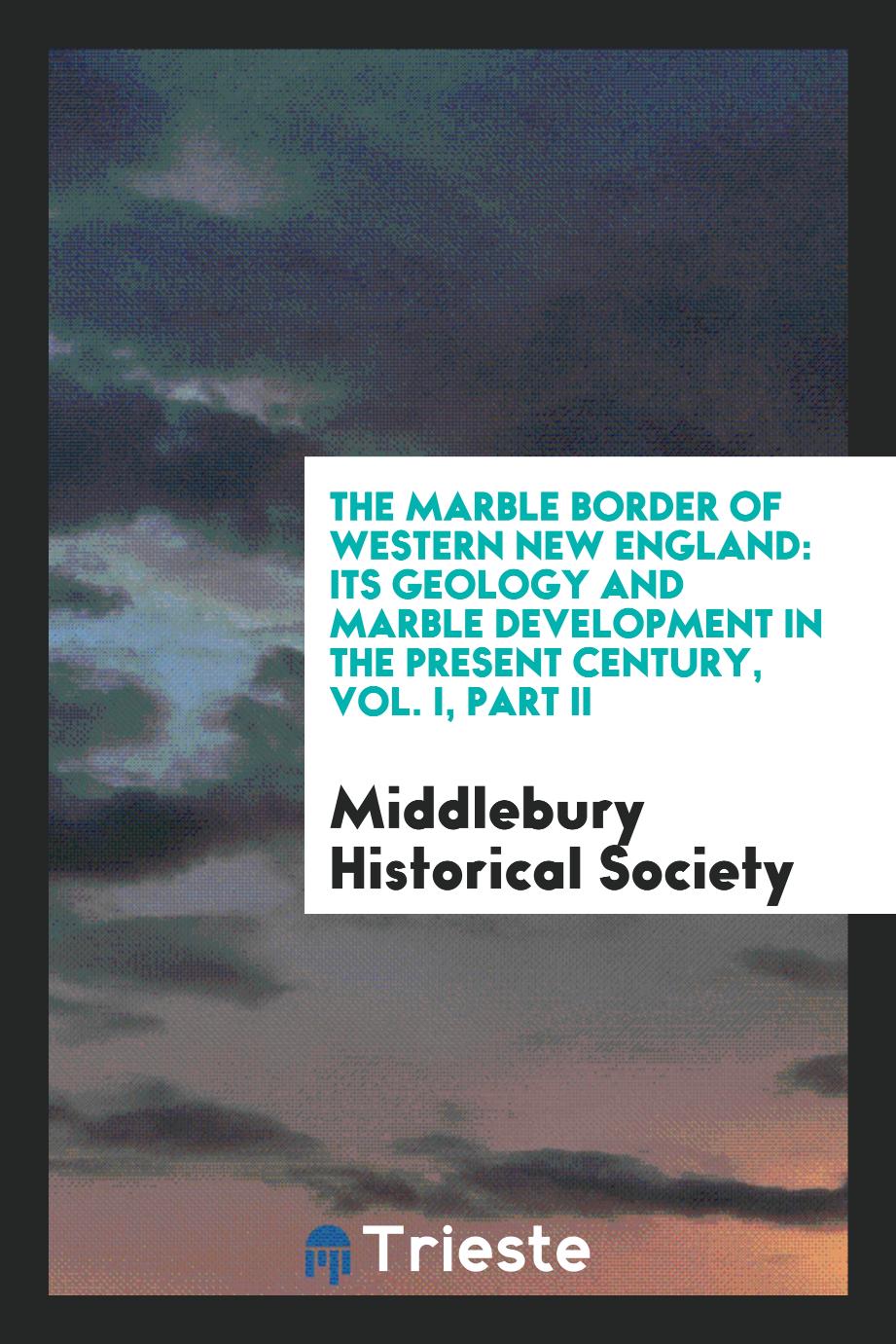 The Marble Border of Western New England: its geology and marble development in the present century, vol. I, part II