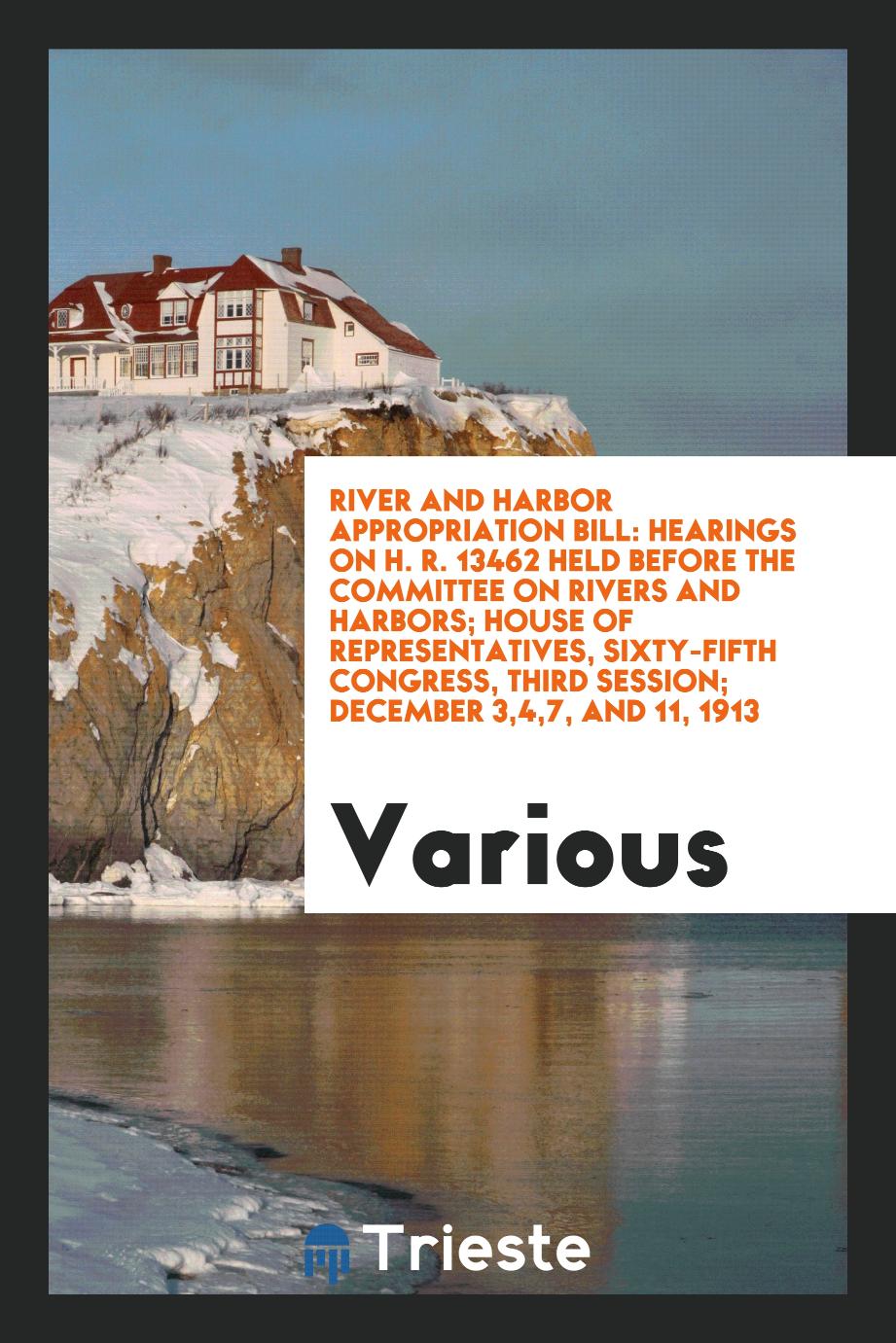 River and Harbor Appropriation Bill: Hearings on H. R. 13462 Held Before the Committee on Rivers and Harbors; House of Representatives, Sixty-Fifth Congress, Third Session; December 3,4,7, and 11, 1913