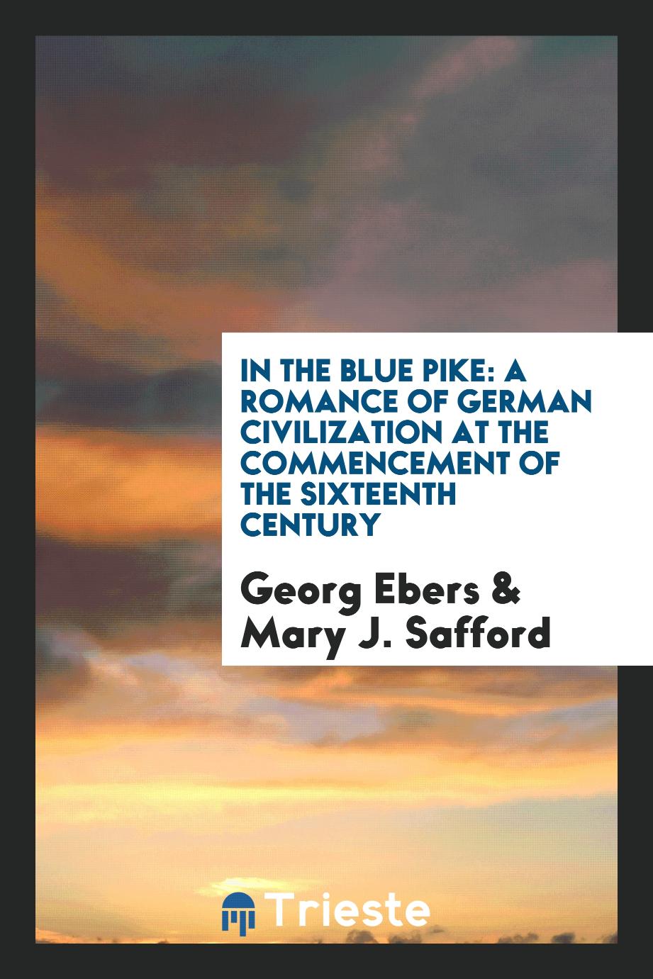 In the Blue Pike: A Romance of German Civilization at the Commencement of the Sixteenth Century