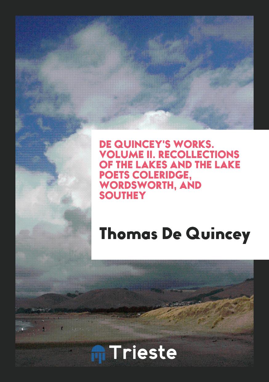De Quincey's Works. Volume II. Recollections of the Lakes and the Lake Poets Coleridge, Wordsworth, and Southey