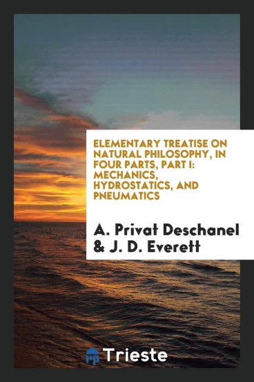 Elementary Treatise on Natural Philosophy, in Four Parts, Part I: Mechanics, Hydrostatics, and Pneumatics