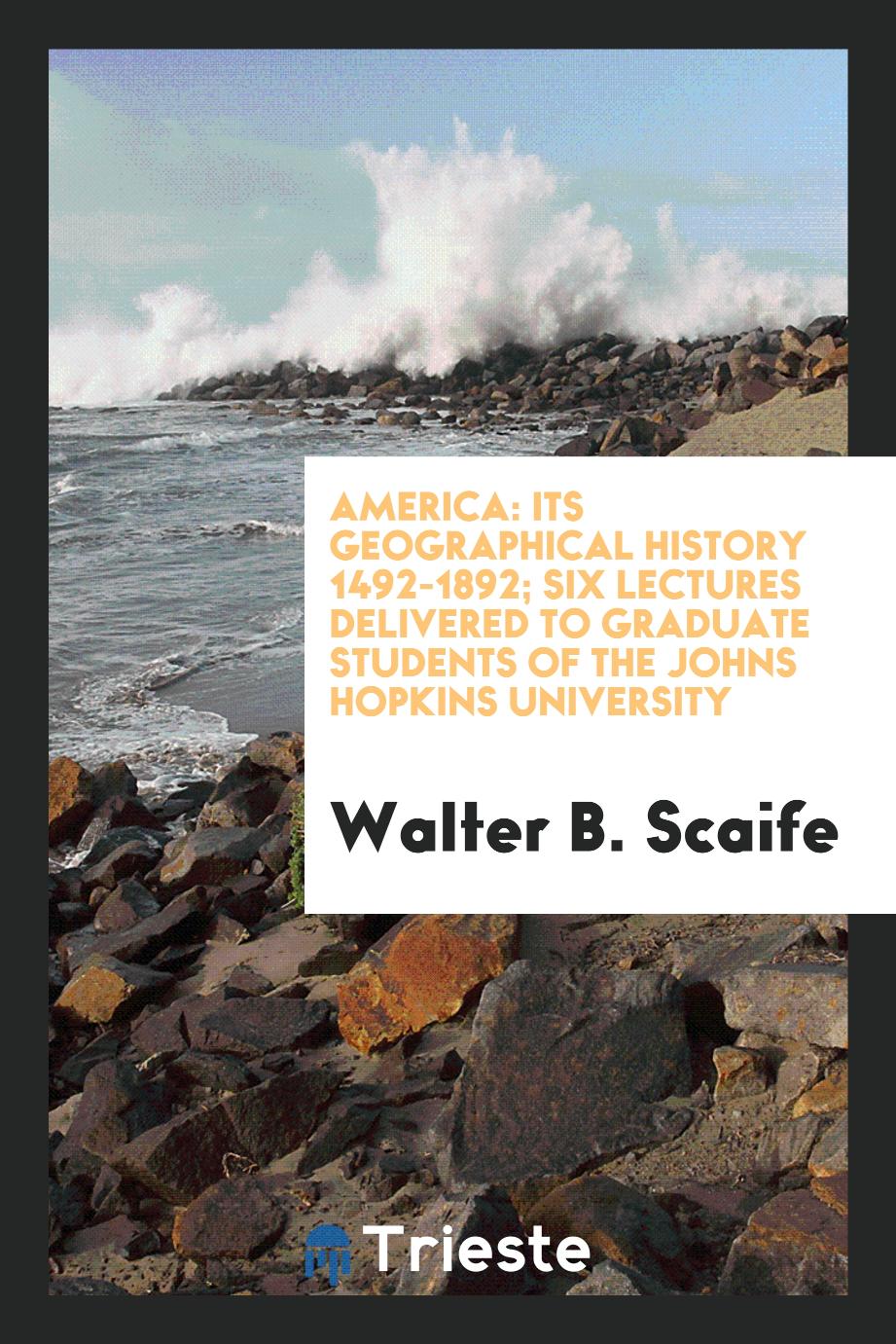 America: its geographical history 1492-1892; six lectures delivered to graduate students of the Johns Hopkins University