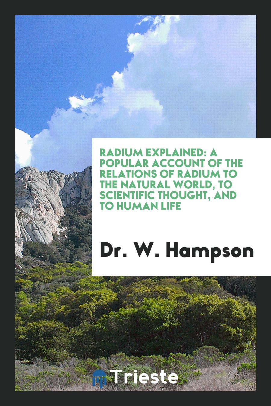 Radium Explained: A Popular Account of the Relations of Radium to the Natural World, to Scientific Thought, and to Human Life