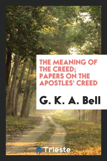 The meaning of the creed; papers on the Apostles' Creed