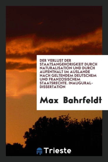 Der Verlust der Staatsangehörigkeit durch Naturalisation und durch Aufenthalt im Auslande nach Geltendem Deutschem und Französischem Staatsrechte. Inaugural-Dissertation