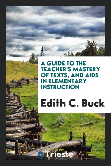 A guide to the teacher's mastery of texts, and aids in elementary instruction