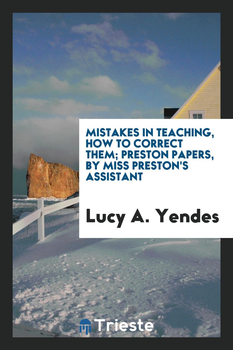 Mistakes in teaching, how to correct them; Preston papers, by Miss Preston's assistant
