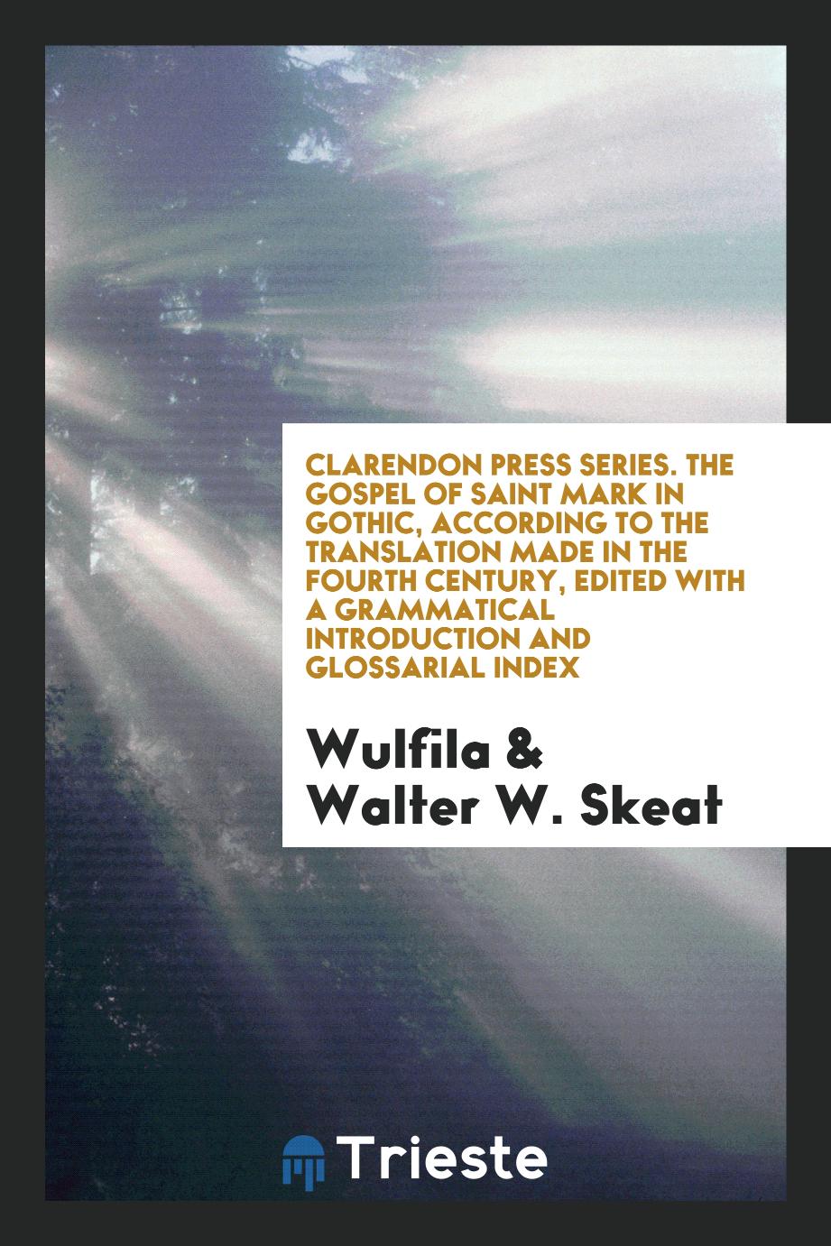 Clarendon Press Series. The Gospel of Saint Mark in Gothic, According to the Translation Made in the Fourth Century, Edited with a Grammatical Introduction and Glossarial Index