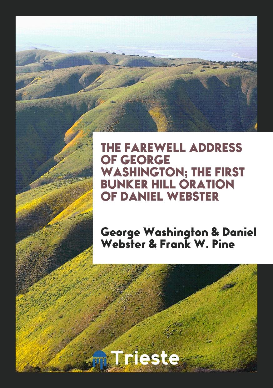 The Farewell Address of George Washington; The First Bunker Hill Oration of Daniel Webster