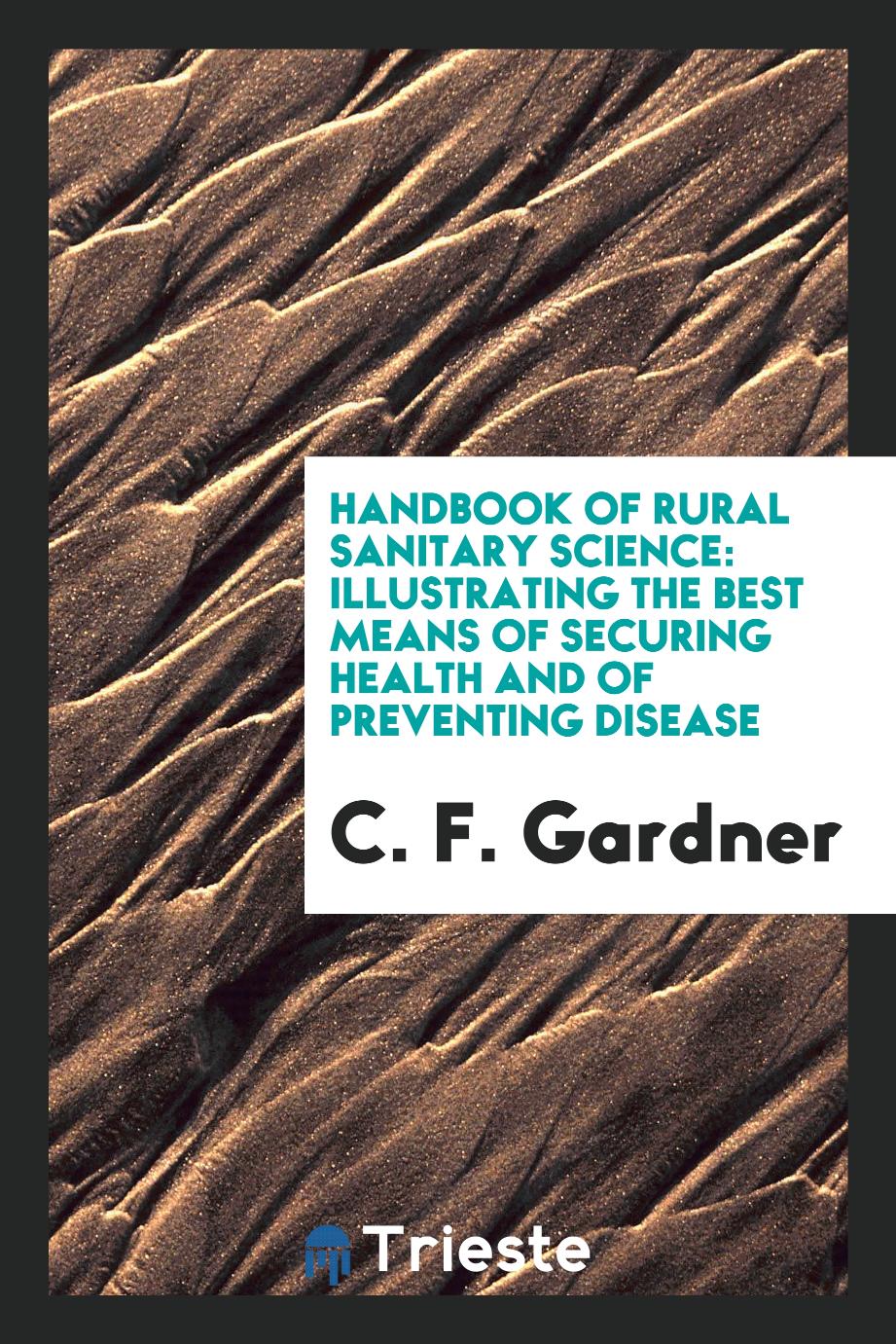 Handbook of Rural Sanitary Science: Illustrating the Best Means of Securing Health and of Preventing Disease