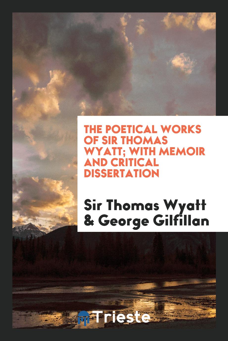 Sir Thomas Wyatt, George Gilfillan - The poetical works of Sir Thomas Wyatt; with memoir and critical dissertation