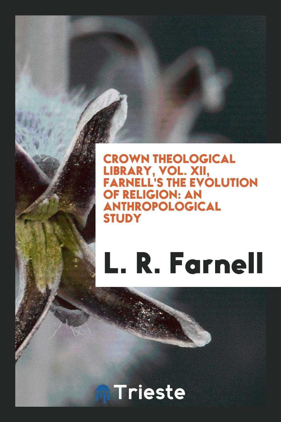 Crown theological library, Vol. XII, Farnell's the evolution of religion: an anthropological study