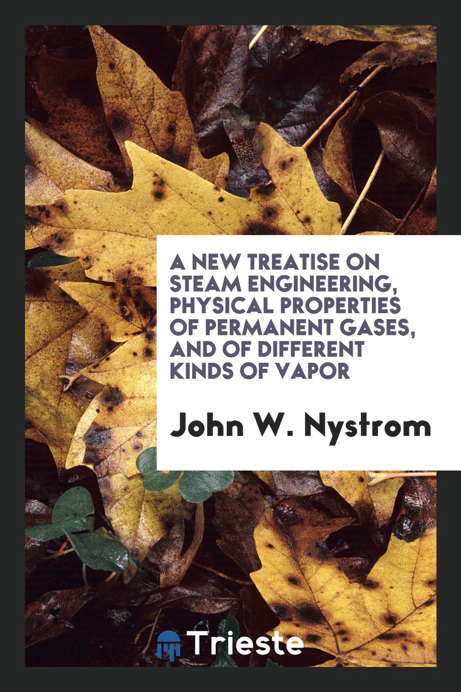 A new treatise on steam engineering, physical properties of permanent gases, and of different kinds of vapor