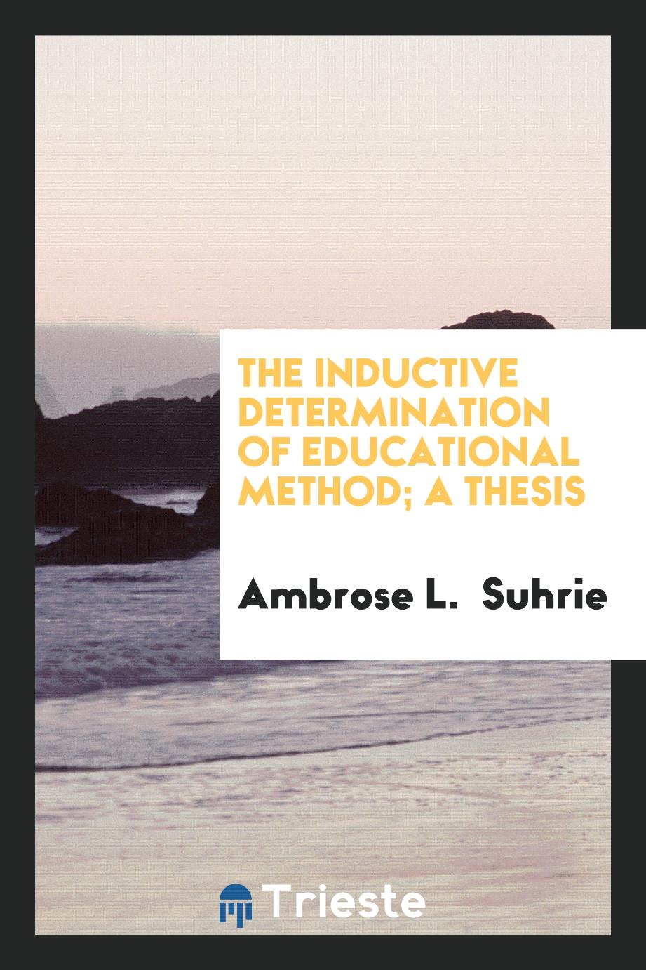 The Inductive Determination of Educational Method; A thesis