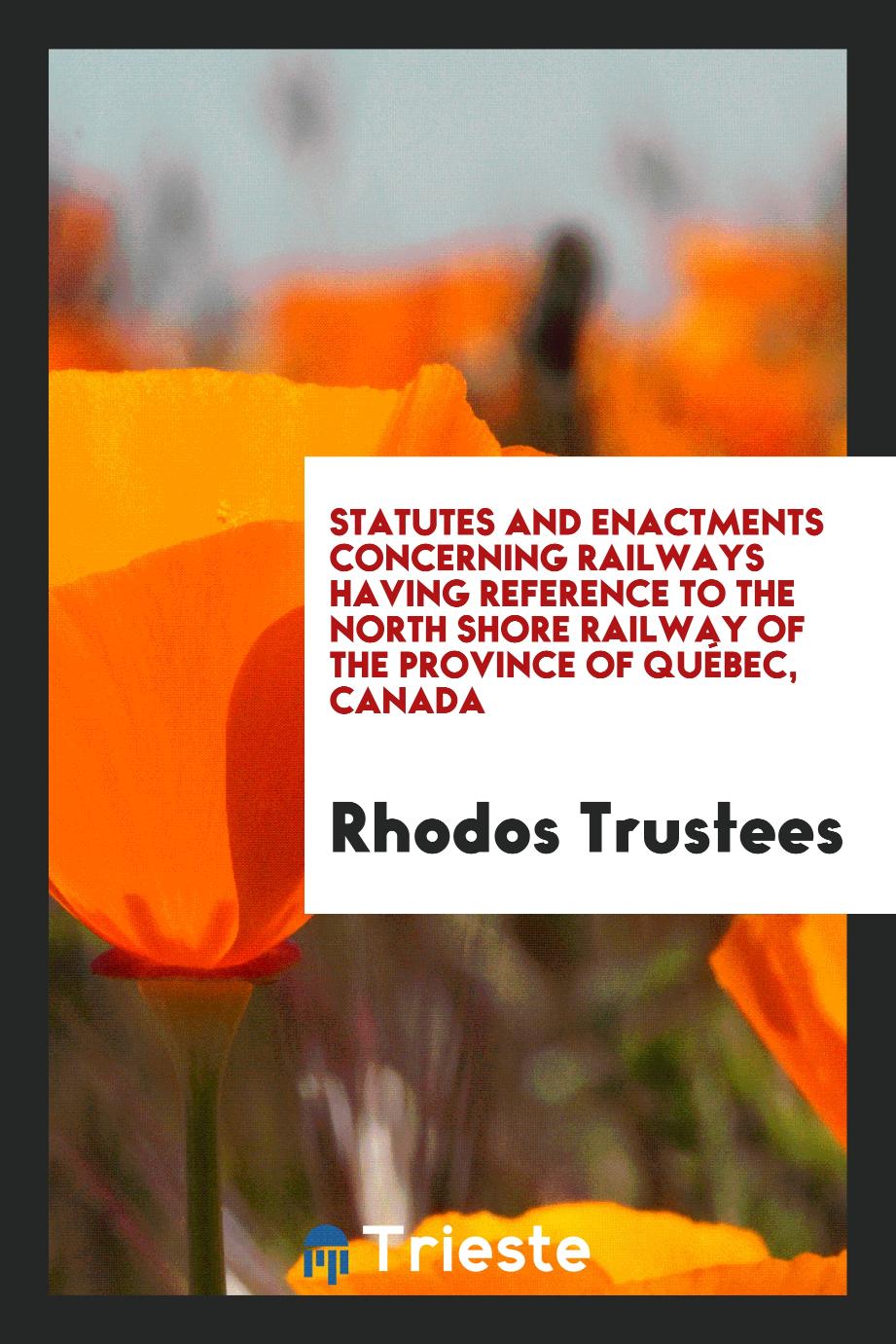 Statutes and Enactments Concerning Railways Having Reference to the North Shore Railway of the Province of QuéBec, Canada