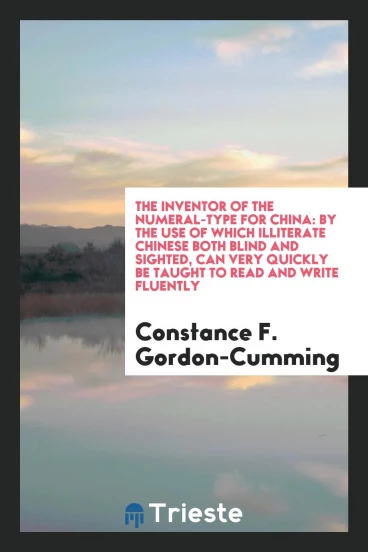 The Inventor of the Numeral-type for China: By the Use of Which Illiterate Chinese Both Blind and Sighted, Can Very Quickly be Taught to Read and Write Fluently