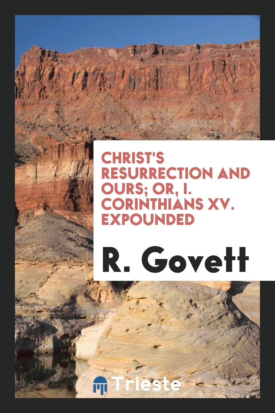 Christ's Resurrection and Ours; Or, I. Corinthians XV. Expounded