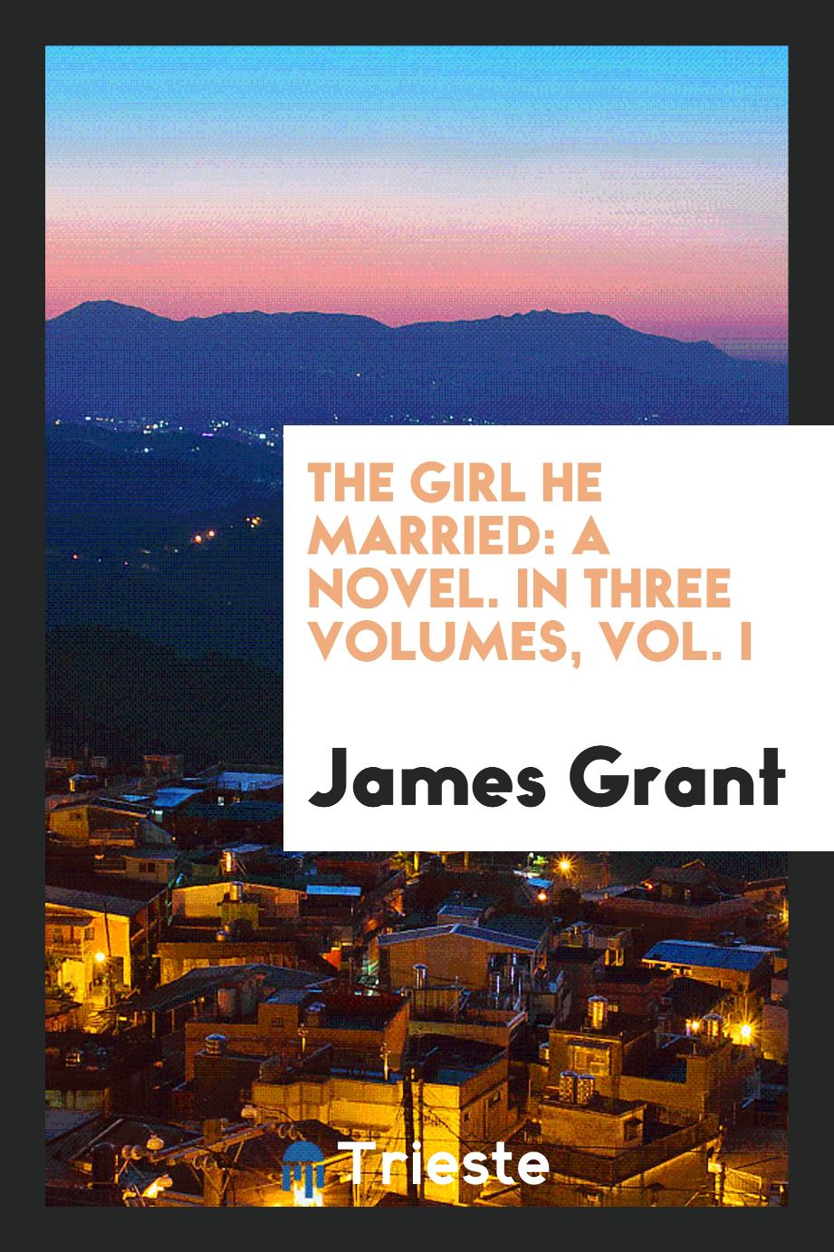 The Girl He Married: A Novel. In Three Volumes, Vol. I