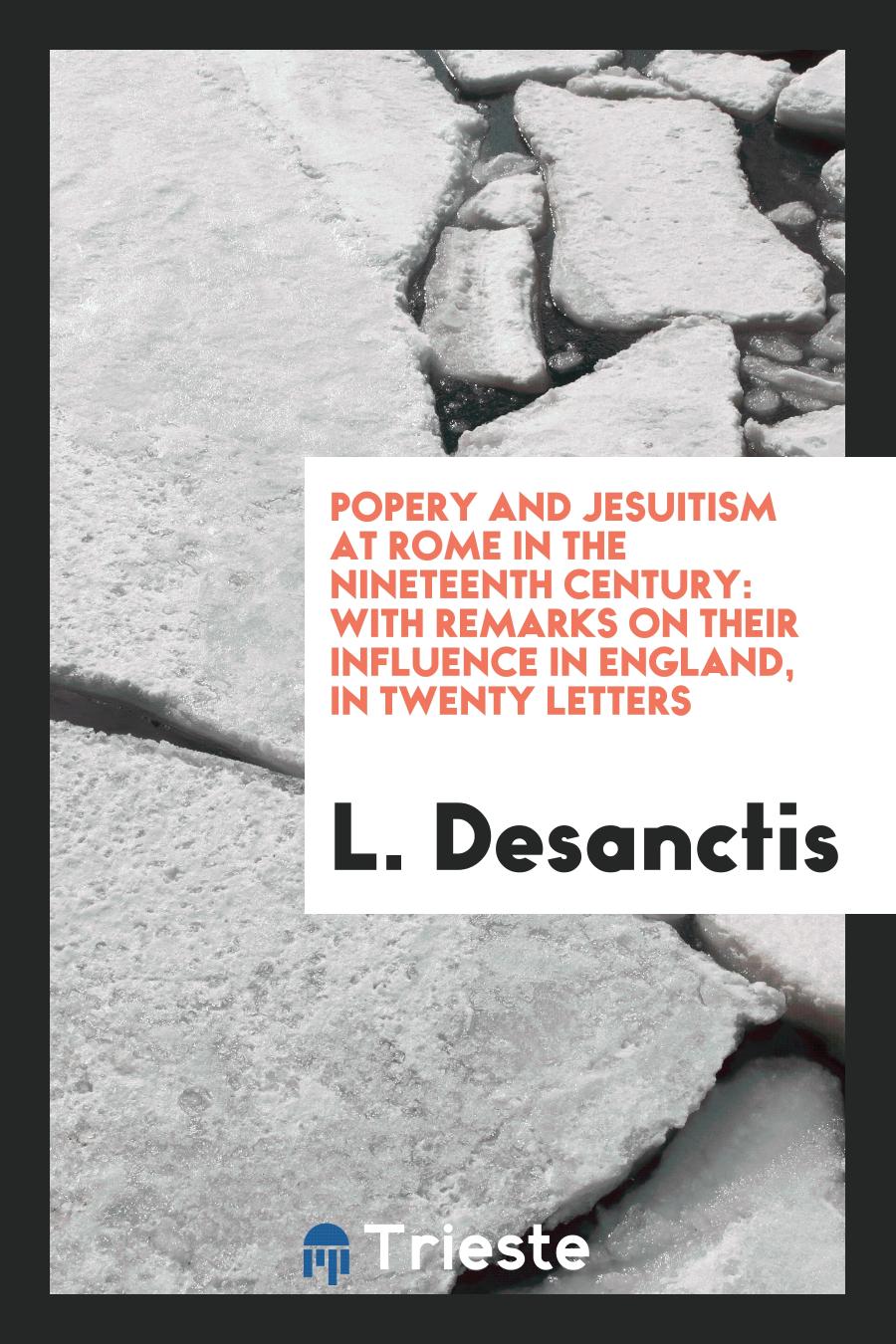 Popery and Jesuitism at Rome in the Nineteenth Century: With Remarks on Their Influence in England, in Twenty Letters