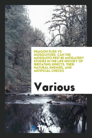Dragon Flies vs. Mosquitoes. Can the Mosquito Pest Be Mitigated? Studies in the Life History of Irritating Insects, Their Natural Enemies, and Artificial Checks