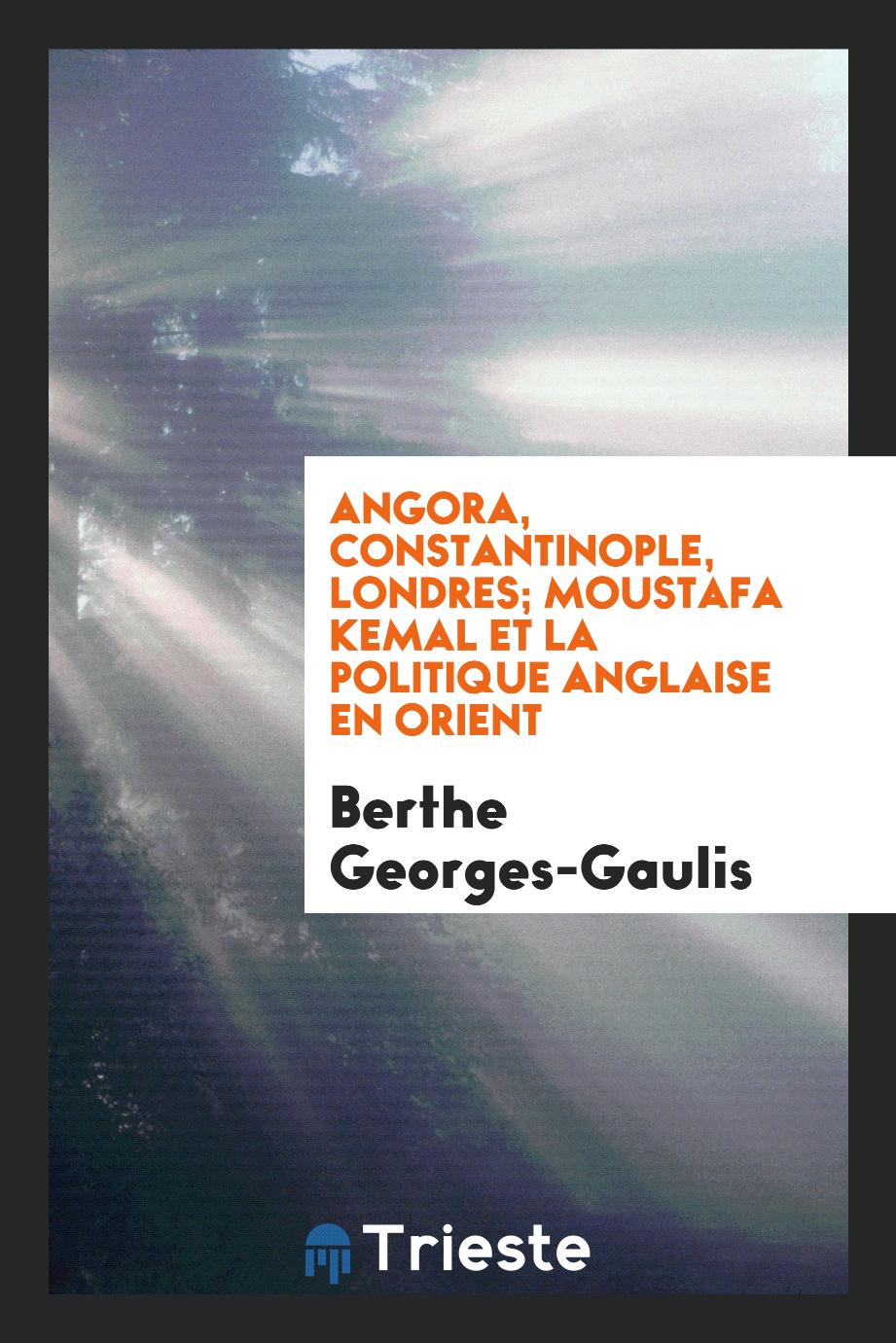 Angora, Constantinople, Londres; Moustafa Kemal et la politique anglaise en Orient