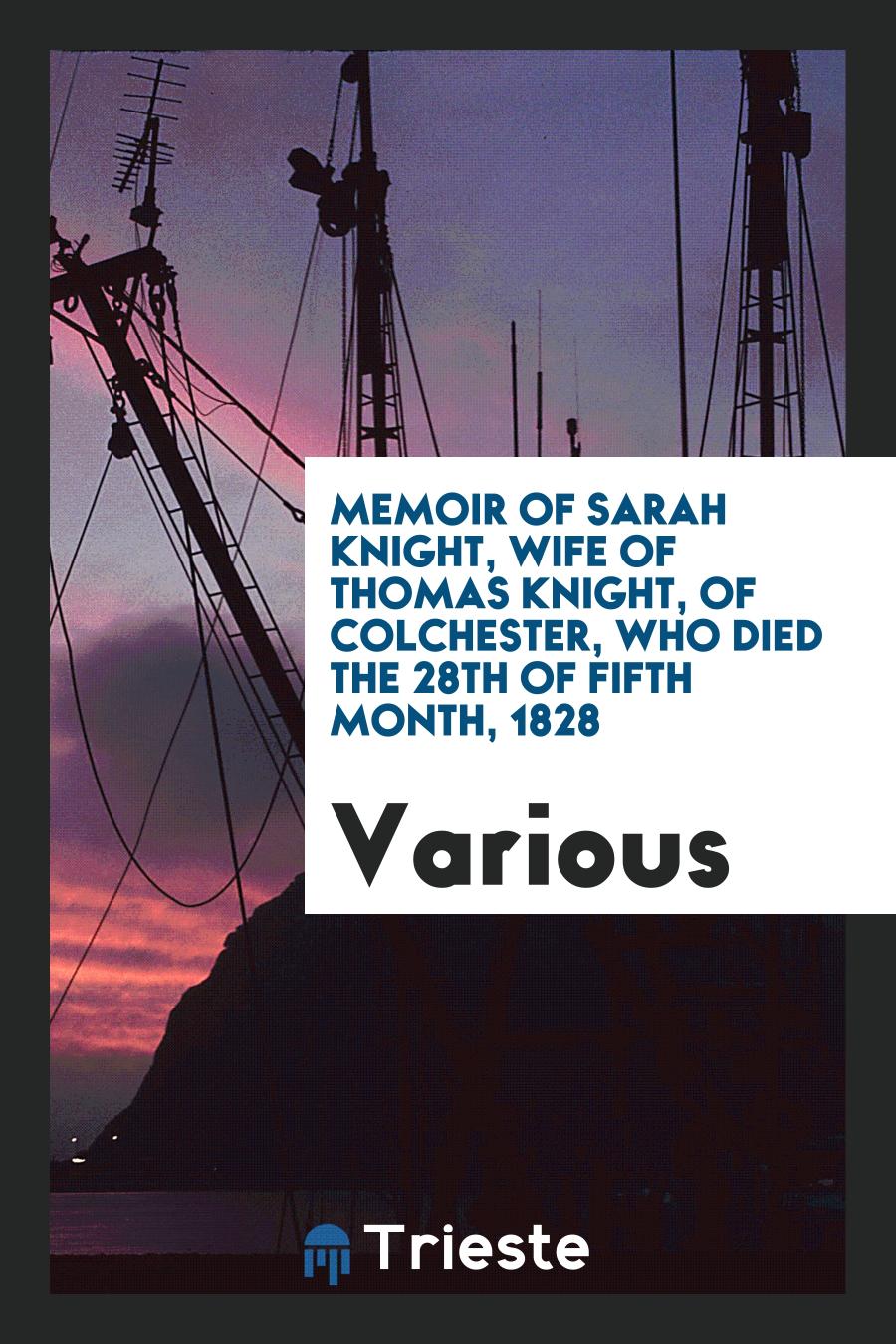 Memoir of Sarah Knight, Wife of Thomas Knight, of Colchester, who Died the 28th of Fifth Month, 1828