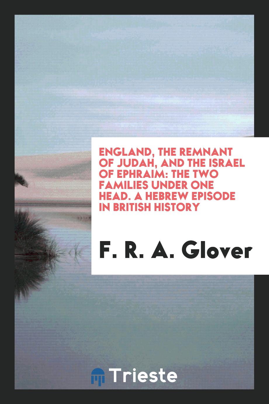 England, the Remnant of Judah, and the Israel of Ephraim: The Two Families Under One Head. A Hebrew Episode in British History