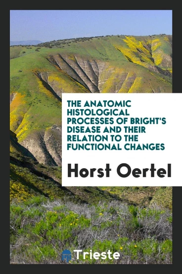 The Anatomic Histological Processes of Bright's Disease and Their Relation to the Functional Changes